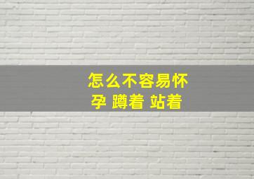 怎么不容易怀孕 蹲着 站着